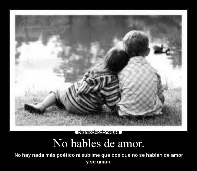 No hables de amor. - No hay nada más poético ni sublime que dos que no se hablan de amor y se aman.