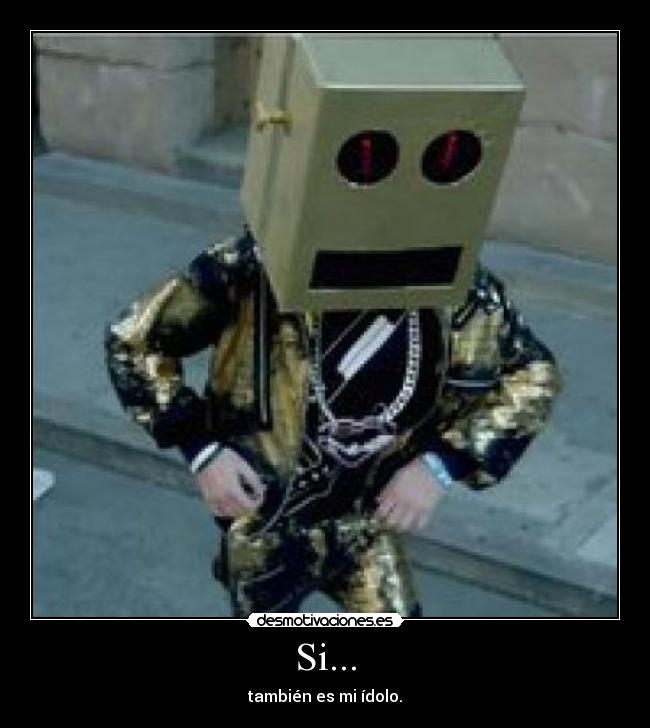 Si... - también es mi ídolo.