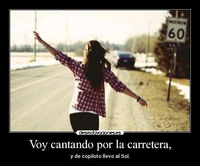 Voy cantando por la carretera, - y de copiloto llevo al Sol.