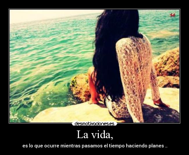 La vida, - es lo que ocurre mientras pasamos el tiempo haciendo planes ..