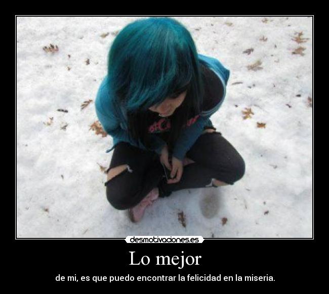 Lo mejor - de mi, es que puedo encontrar la felicidad en la miseria.