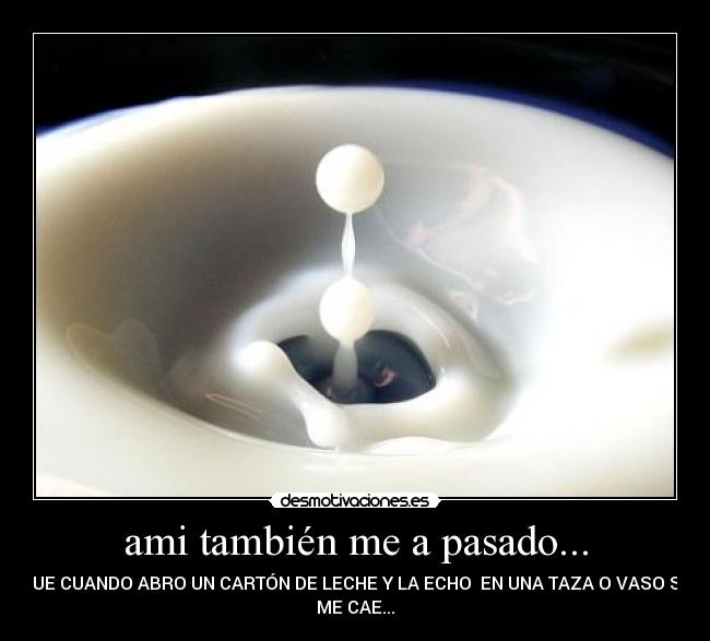 ami también me a pasado... - QUE CUANDO ABRO UN CARTÓN DE LECHE Y LA ECHO EN UNA TAZA O VASO SE
ME CAE...