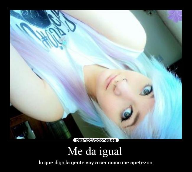 Me da igual - lo que diga la gente voy a ser como me apetezca