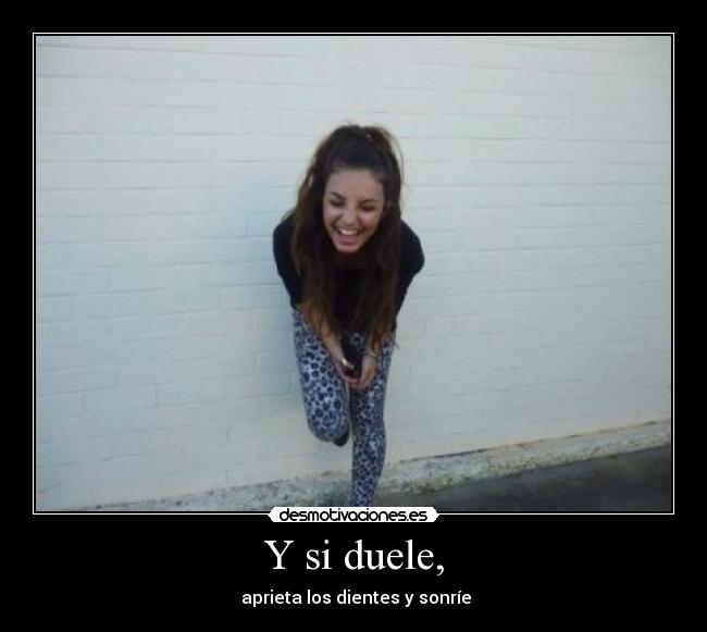 Y si duele, - aprieta los dientes y sonríe