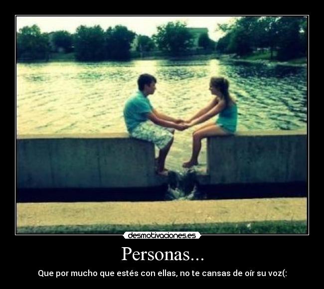 Personas... - Que por mucho que estés con ellas, no te cansas de oír su voz(: