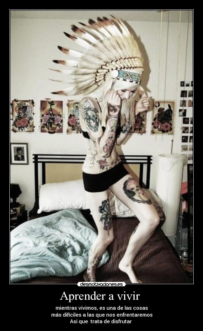 Aprender a vivir - mientras vivimos, es una de las cosas
más difíciles a las que nos enfrentaremos
Asi que trata de disfrutar