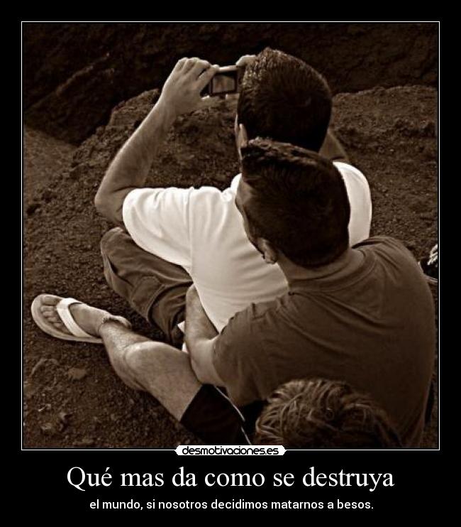 Qué mas da como se destruya -