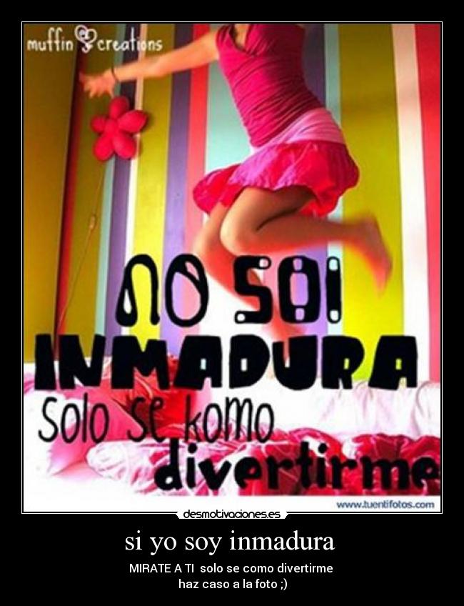 si yo soy inmadura -