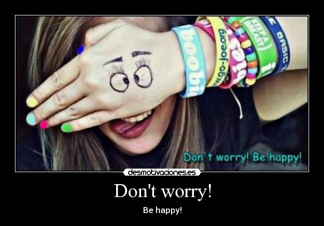 Dont worry! - Be happy!