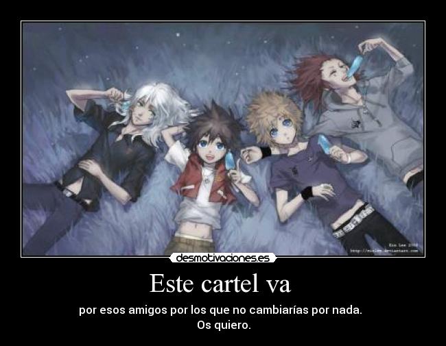 Este cartel va  - por esos amigos por los que no cambiarías por nada.  
Os quiero.