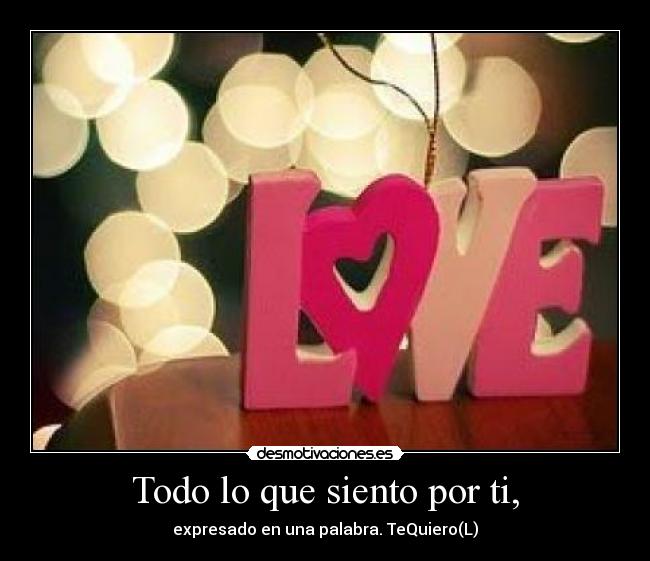 Todo lo que siento por ti, - expresado en una palabra. TeQuiero(L)