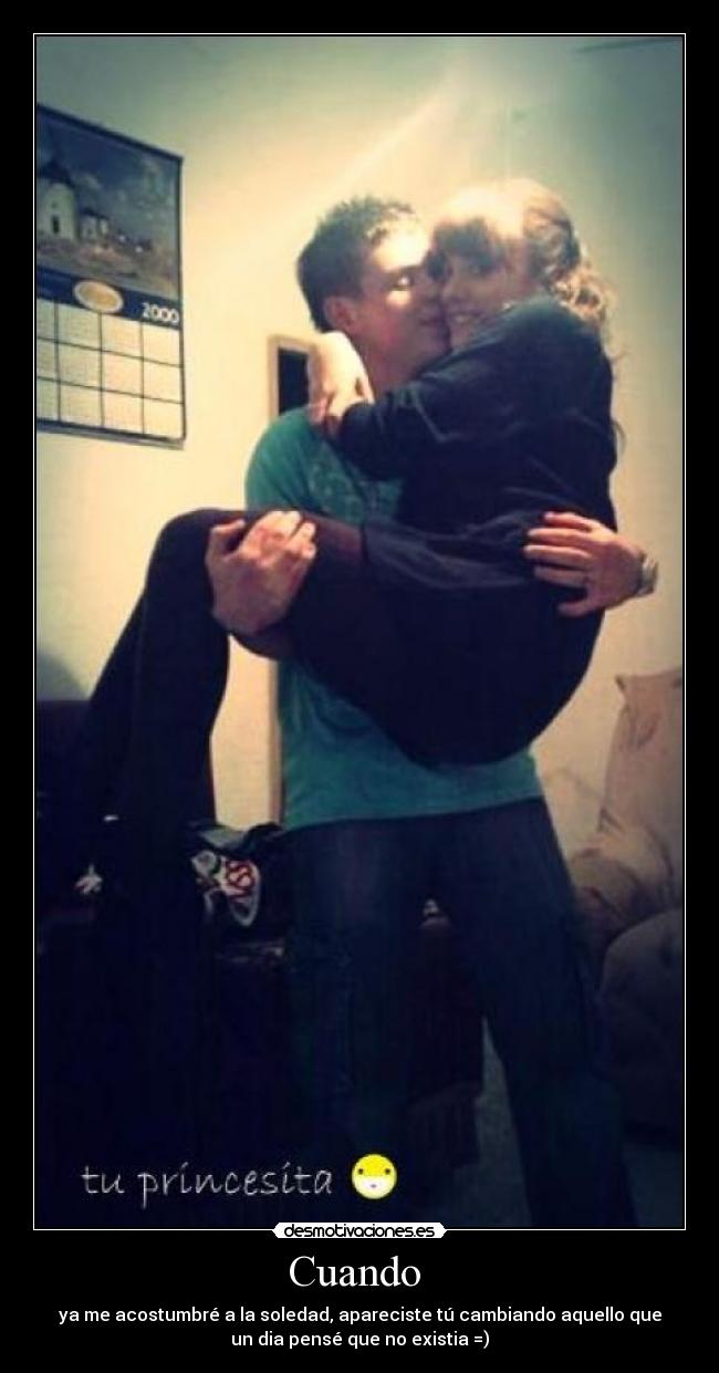 Cuando - ya me acostumbré a la soledad, apareciste tú cambiando aquello que
un dia pensé que no existia =)
