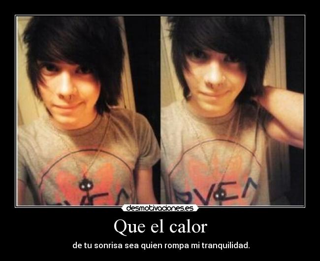 Que el calor - de tu sonrisa sea quien rompa mi tranquilidad.