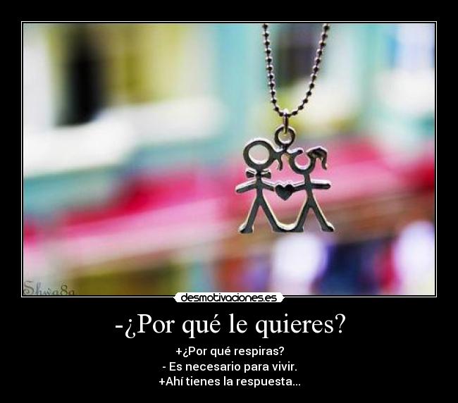 -¿Por qué le quieres? -