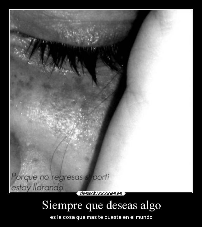 Siempre que deseas algo - es la cosa que mas te cuesta en el mundo