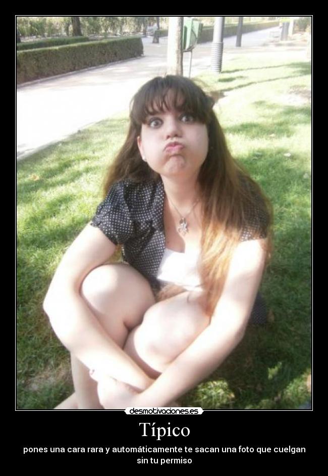 Típico - pones una cara rara y automáticamente te sacan una foto que cuelgan sin tu permiso