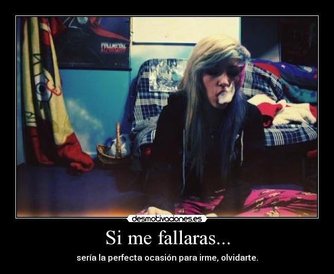 Si me fallaras... - sería la perfecta ocasión para irme, olvidarte.