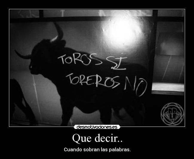 Que decir.. - Cuando sobran las palabras.