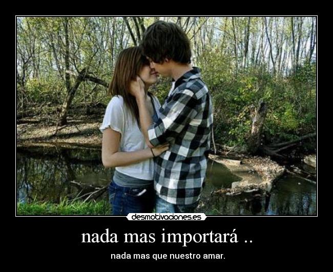 nada mas importará .. - nada mas que nuestro amar.