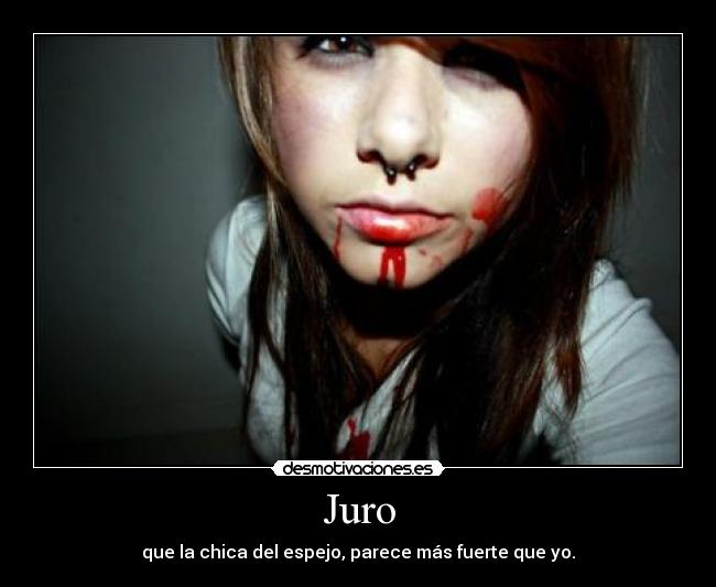 Juro - que la chica del espejo, parece más fuerte que yo.