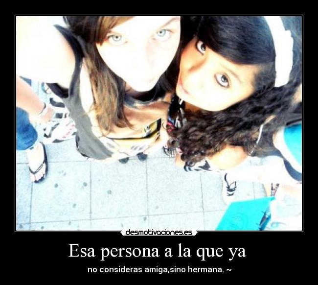 Esa persona a la que ya - no consideras amiga,sino hermana.♥~