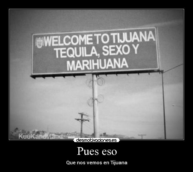 Pues eso - Que nos vemos en Tijuana