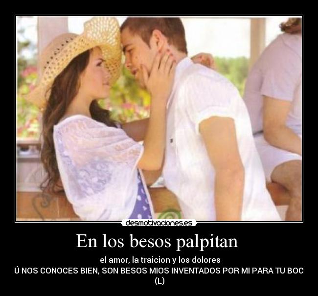 En los besos palpitan - el amor, la traicion y los dolores
TÚ NOS CONOCES BIEN, SON BESOS MIOS INVENTADOS POR MI PARA TU BOCA
(L)