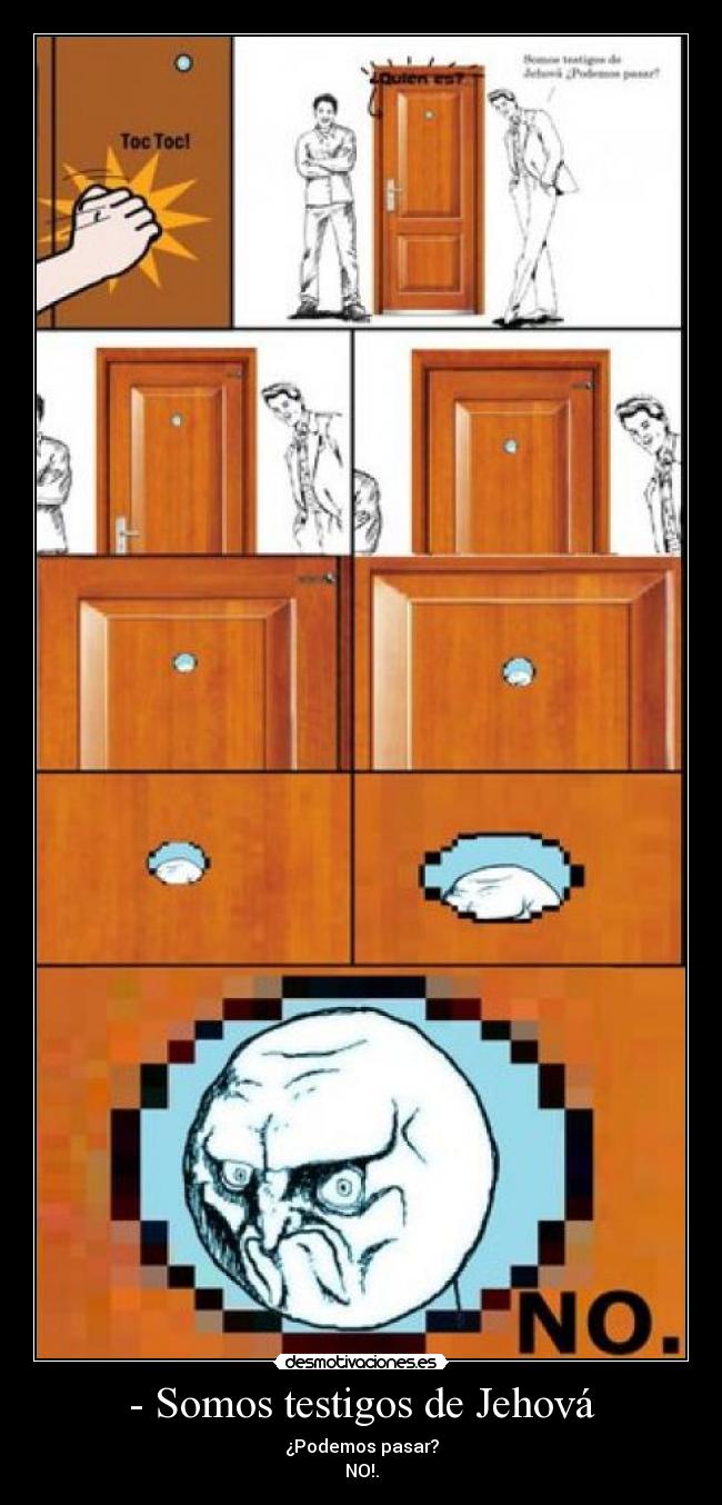 - Somos testigos de Jehová - ¿Podemos pasar?
NO!.