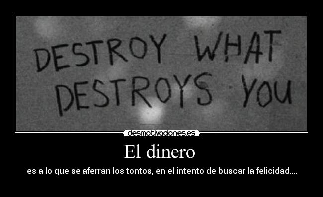 El dinero - es a lo que se aferran los tontos, en el intento de buscar la felicidad....