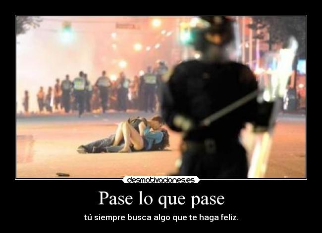 Pase lo que pase - tú siempre busca algo que te haga feliz.