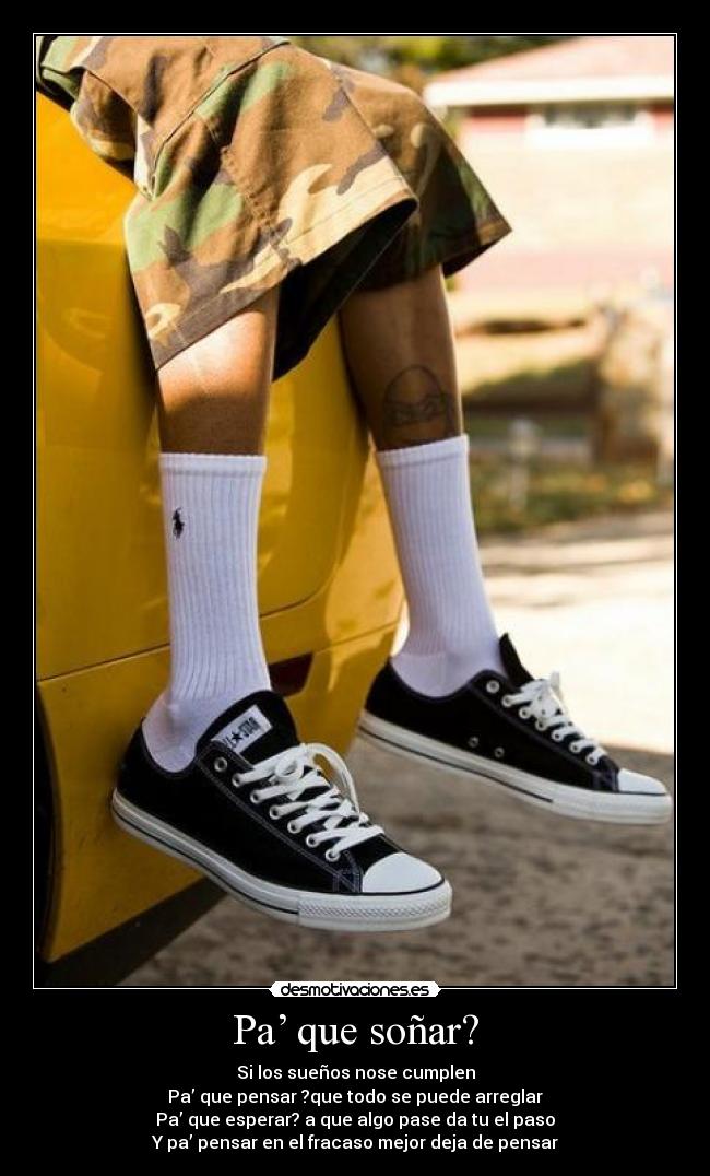 Pa’ que soñar? - Si los sueños nose cumplen
Pa’ que pensar ?que todo se puede arreglar
Pa’ que esperar? a que algo pase da tu el paso
Y pa’ pensar en el fracaso mejor deja de pensar
