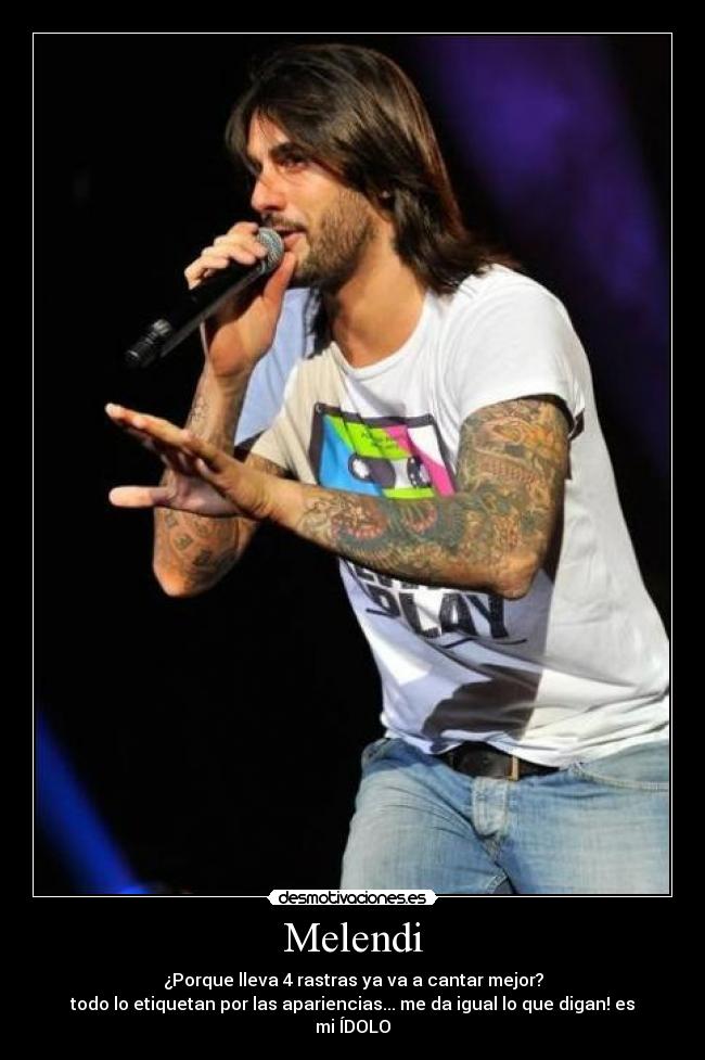 Melendi - ¿Porque lleva 4 rastras ya va a cantar mejor?
todo lo etiquetan por las apariencias... me da igual lo que digan! es mi ÍDOLO