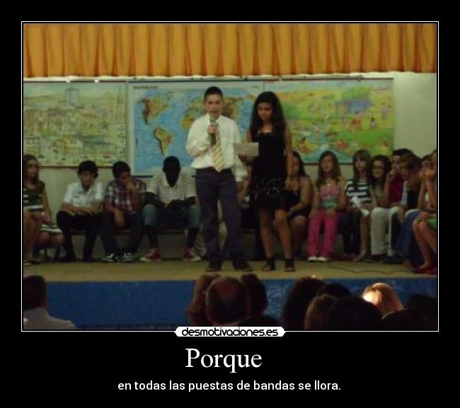 Porque - en todas las puestas de bandas se llora.