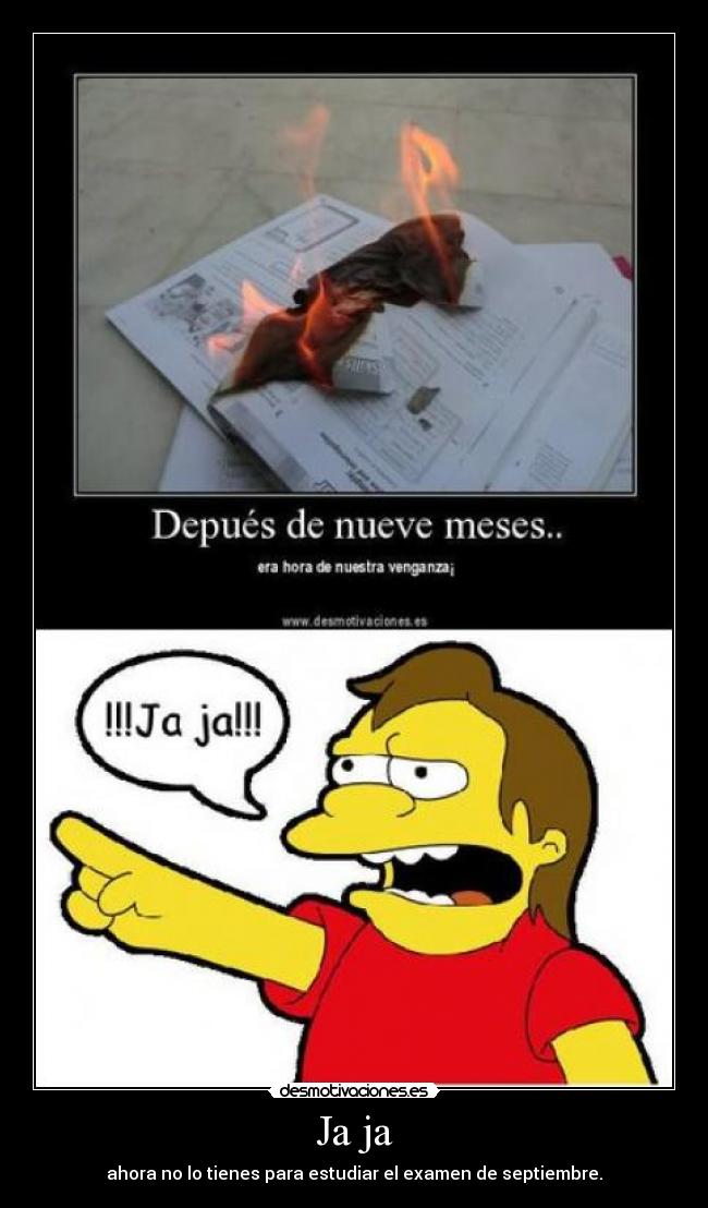 Ja ja - ahora no lo tienes para estudiar el examen de septiembre.