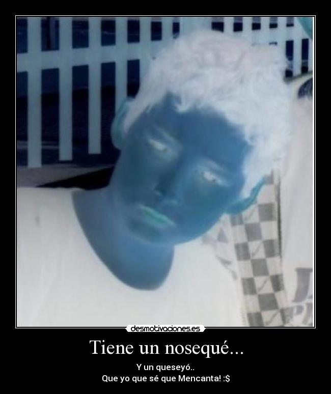 Tiene un nosequé... - Y un queseyó..
Que yo que sé que Mencanta! :$