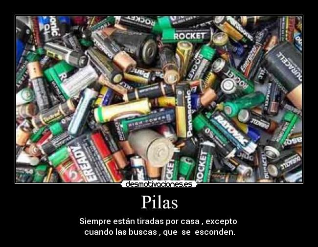 Pilas - Siempre están tiradas por casa , excepto
cuando las buscas , que se esconden.
