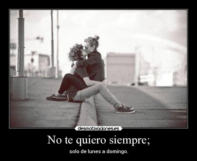 No te quiero siempre; - 