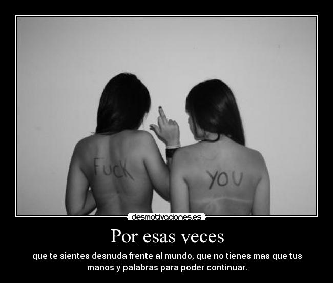 Por esas veces - que te sientes desnuda frente al mundo, que no tienes mas que tus
manos y palabras para poder continuar.