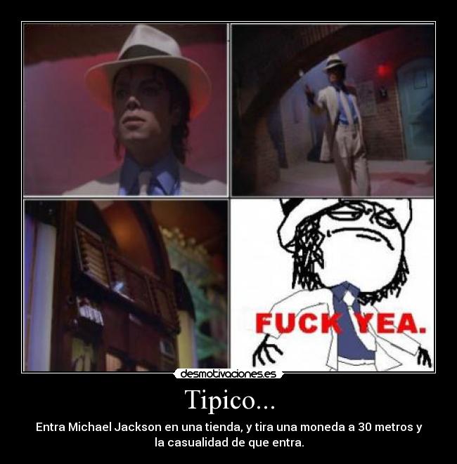 Tipico... - Entra Michael Jackson en una tienda, y tira una moneda a 30 metros y
la casualidad de que entra.
