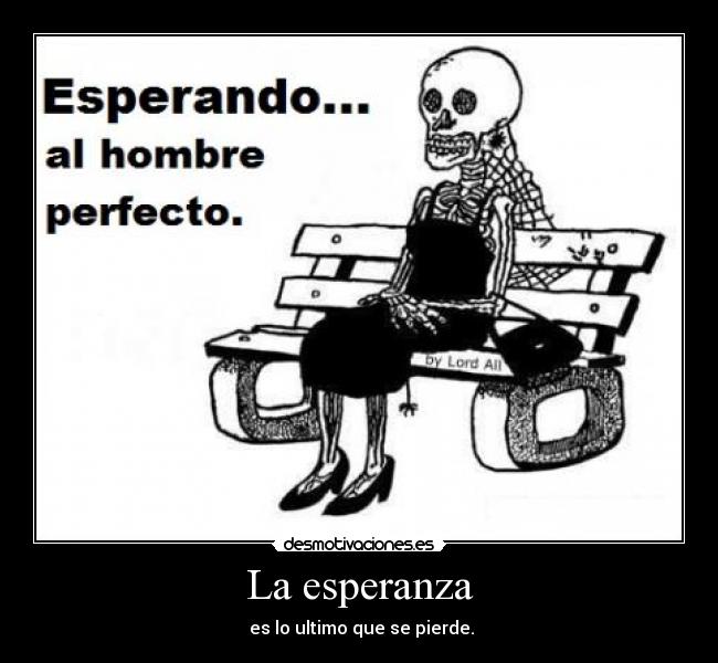 La esperanza - es lo ultimo que se pierde.