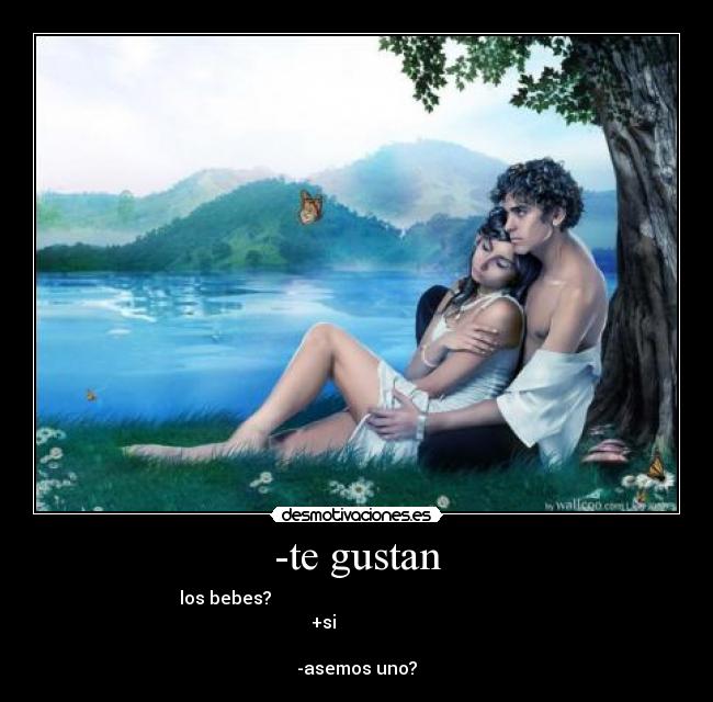 -te gustan - los bebes?
+si
-asemos uno?