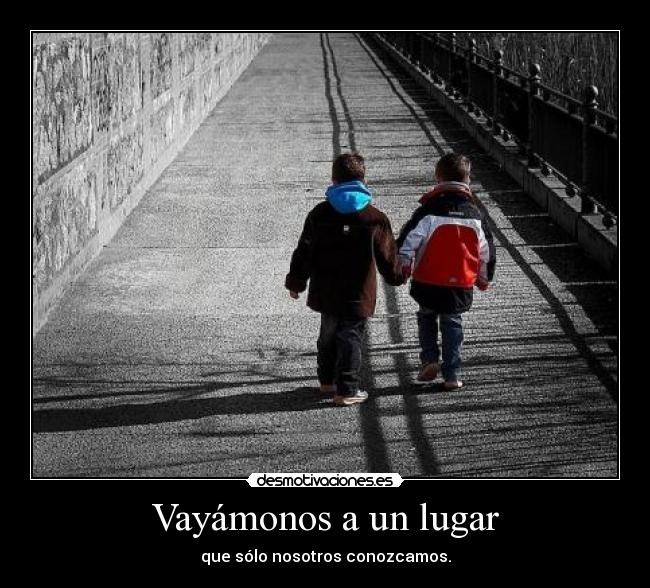 Vayámonos a un lugar - que sólo nosotros conozcamos.