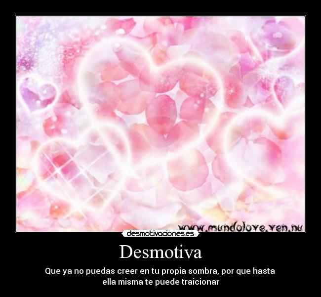 Desmotiva - Que ya no puedas creer en tu propia sombra, por que hasta 
ella misma te puede traicionar