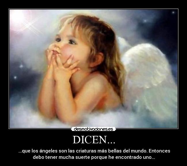 DICEN... - ...que los ángeles son las criaturas más bellas del mundo. Entonces
debo tener mucha suerte porque he encontrado uno...