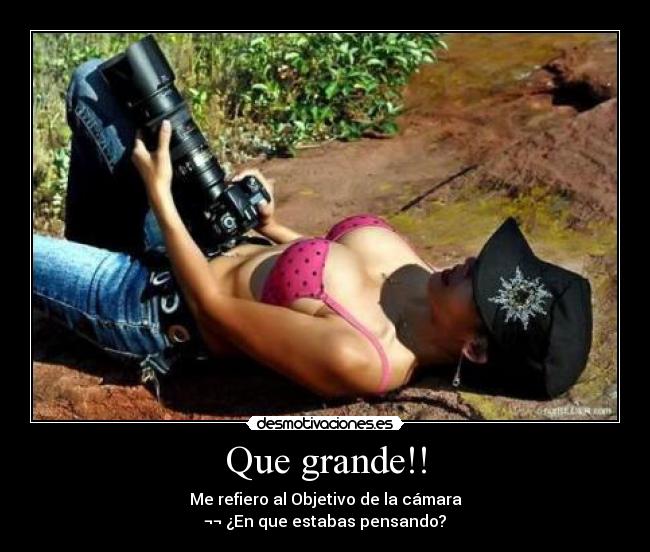 Que grande!! - Me refiero al Objetivo de la cámara
¬¬ ¿En que estabas pensando?