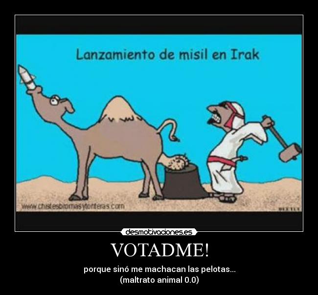 VOTADME! - porque sinó me machacan las pelotas...
(maltrato animal 0.0)