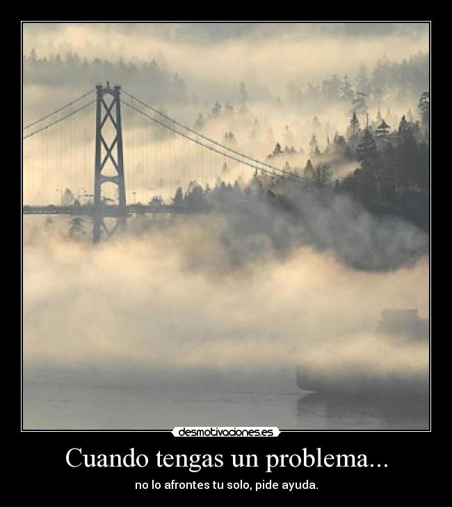 Cuando tengas un problema... - no lo afrontes tu solo, pide ayuda.