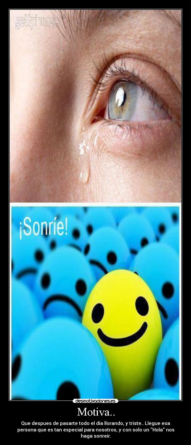 Motiva.. - Que despues de pasarte todo el dia llorando, y triste.. Llegue esa
persona que es tan especial para nosotros, y con solo un Hola nos
haga sonreir.