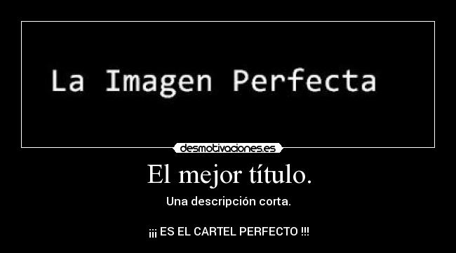 El mejor título. - Una descripción corta.
¡¡¡ ES EL CARTEL PERFECTO !!!