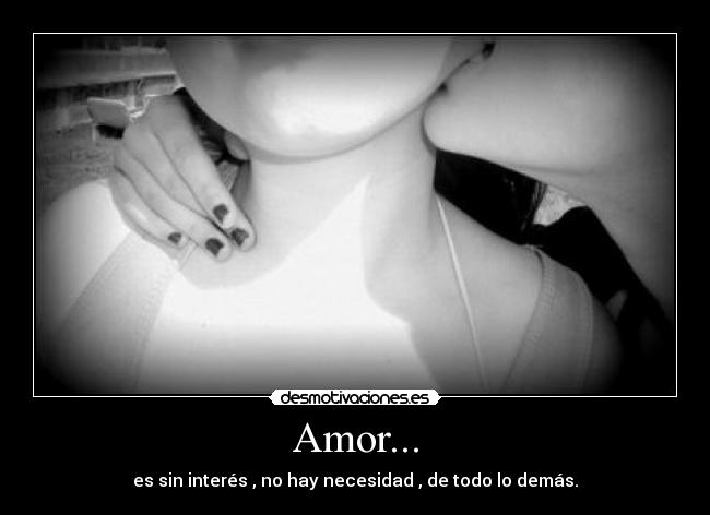 Amor... - es sin interés , no hay necesidad , de todo lo demás.